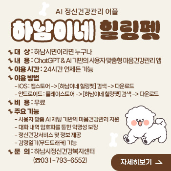 AI 정신건강관리 어플 [하남이네 힐링펫]
○ 대   상 : 하남시민이라면 누구나
○ 내   용 : ChatGPT & AI 기반의 사용자 맞춤형 마음건강관리 앱 
○ 이용 시간 : 24시간 언제든 가능
○ 이용 방법
- IOS : 앱스토어 -> [하남이네 힐링펫] 검색 -> 다운로드
- 안드로이드 : 플레이스토어 -> [하남이네 힐링펫] 검색 -> 다운로드
○ 비   용 : 무료
○ 주요 기능
- 사용자 맞춤 AI 채팅 기반의 마음건강관리 지원
- 대화 내역 암호화를 통한 익명성 보장
- 정신건강서비스 및 정보 제공
- 감정일기(무드트래커) 기능
○ 문의 : 하남시정신건강복지센터 (☎031-793-6552)