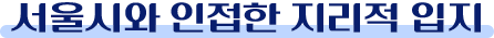 서울시와 인접한 지리적 입지