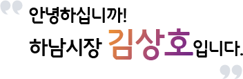 안녕하십니까! 하남시장 김상호입니다.